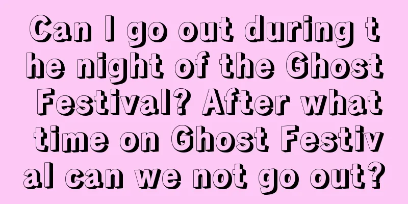 Can I go out during the night of the Ghost Festival? After what time on Ghost Festival can we not go out?