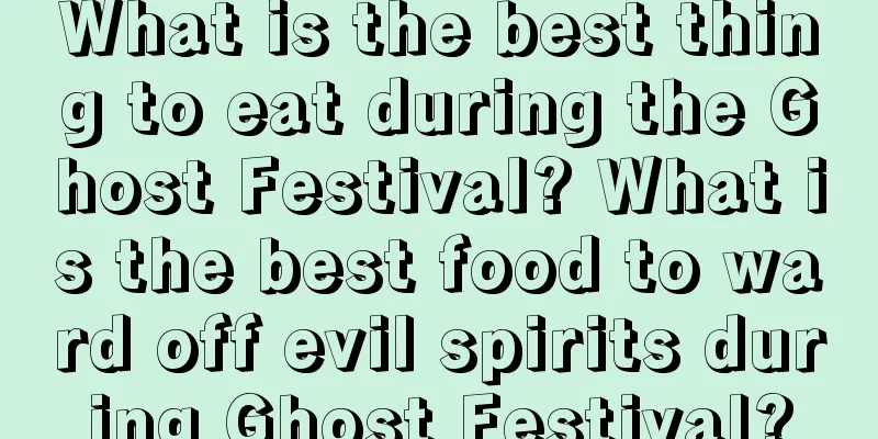 What is the best thing to eat during the Ghost Festival? What is the best food to ward off evil spirits during Ghost Festival?