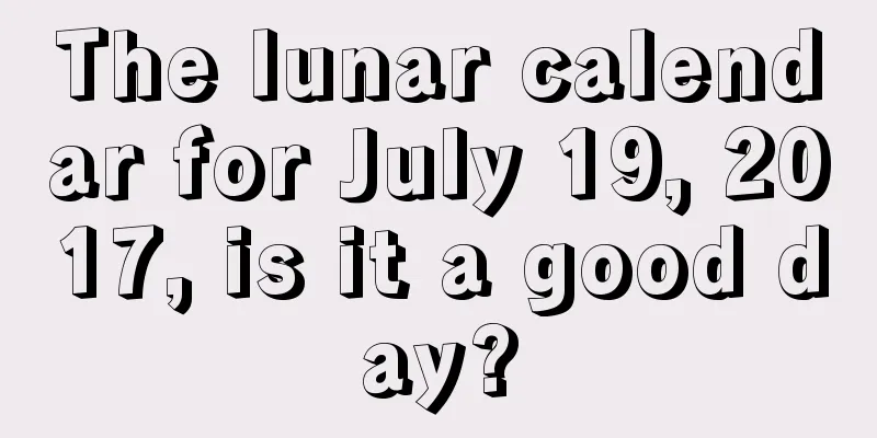 The lunar calendar for July 19, 2017, is it a good day?
