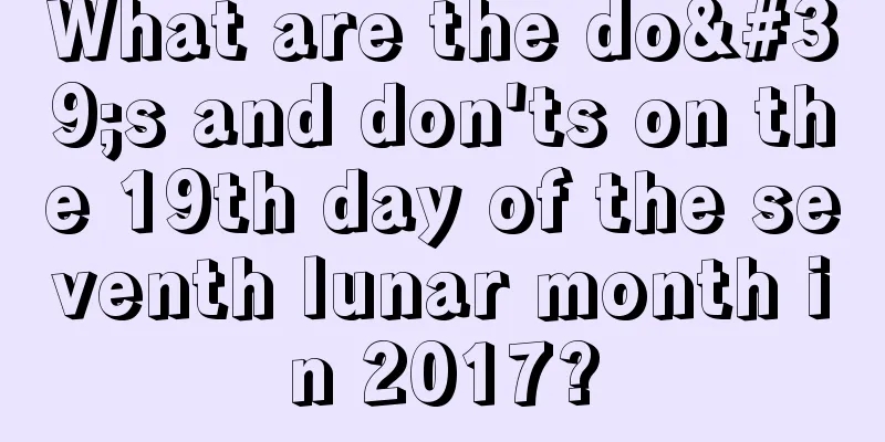 What are the do's and don'ts on the 19th day of the seventh lunar month in 2017?
