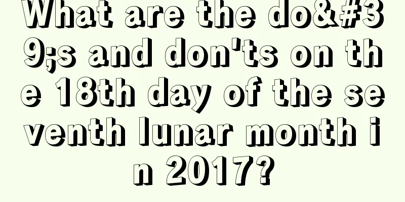 What are the do's and don'ts on the 18th day of the seventh lunar month in 2017?