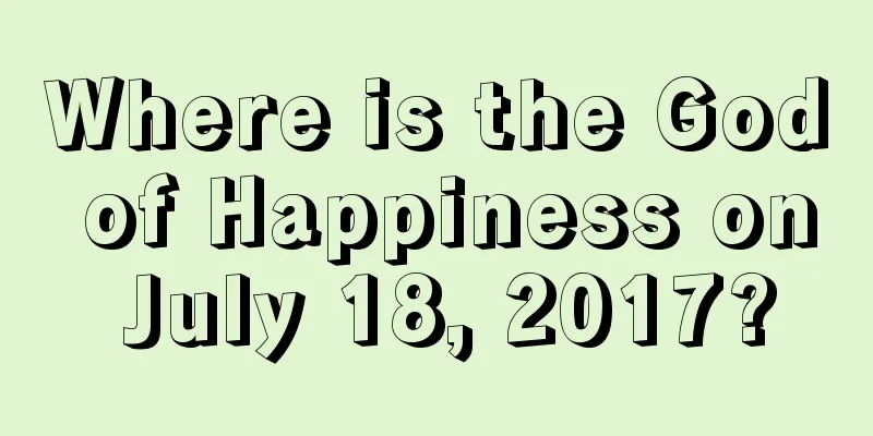 Where is the God of Happiness on July 18, 2017?