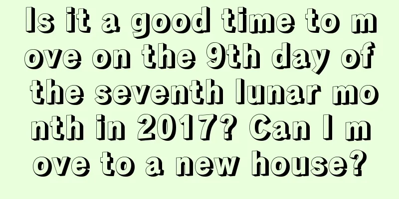 Is it a good time to move on the 9th day of the seventh lunar month in 2017? Can I move to a new house?