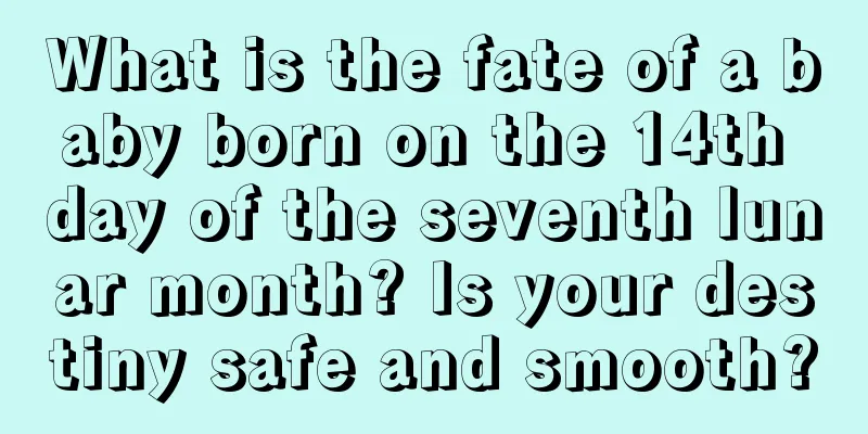 What is the fate of a baby born on the 14th day of the seventh lunar month? Is your destiny safe and smooth?