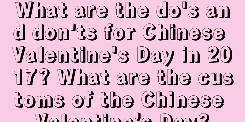 What are the do's and don'ts for Chinese Valentine's Day in 2017? What are the customs of the Chinese Valentine’s Day?