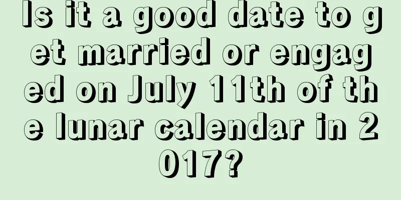 Is it a good date to get married or engaged on July 11th of the lunar calendar in 2017?