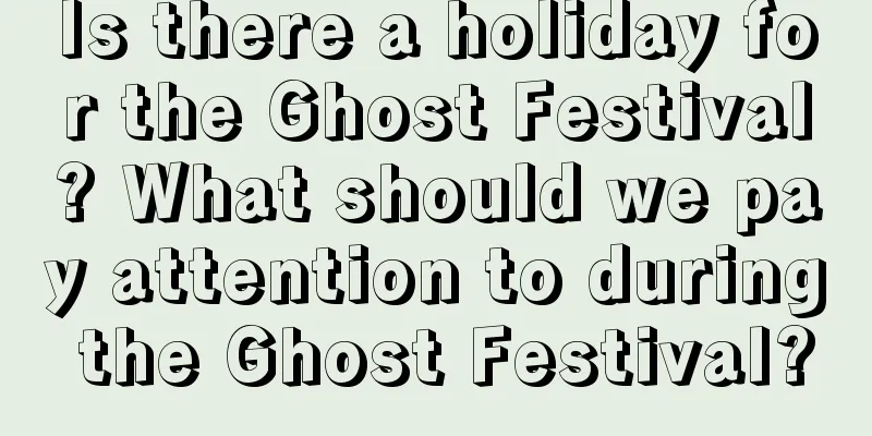 Is there a holiday for the Ghost Festival? What should we pay attention to during the Ghost Festival?