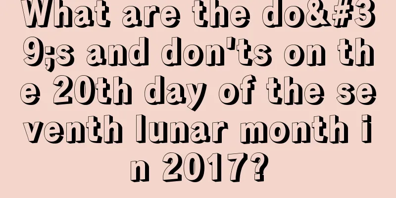 What are the do's and don'ts on the 20th day of the seventh lunar month in 2017?