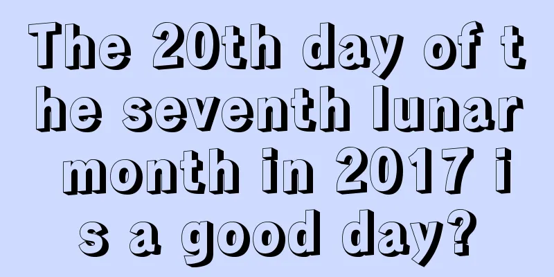 The 20th day of the seventh lunar month in 2017 is a good day?