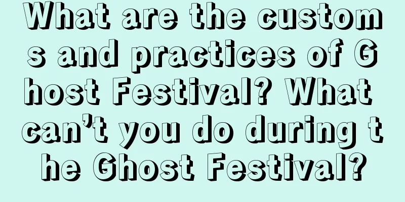 What are the customs and practices of Ghost Festival? What can’t you do during the Ghost Festival?