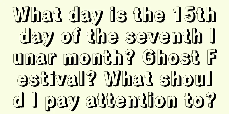 What day is the 15th day of the seventh lunar month? Ghost Festival? What should I pay attention to?