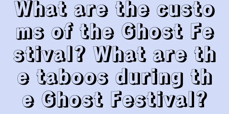 What are the customs of the Ghost Festival? What are the taboos during the Ghost Festival?