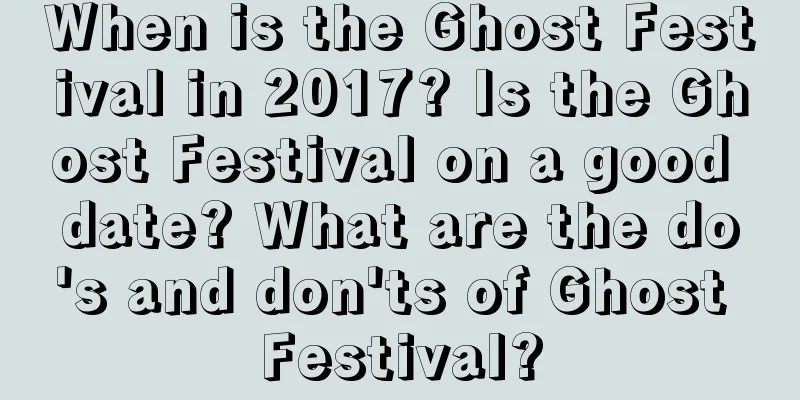 When is the Ghost Festival in 2017? Is the Ghost Festival on a good date? What are the do's and don'ts of Ghost Festival?