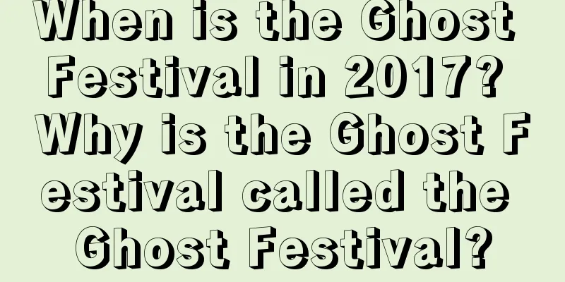 When is the Ghost Festival in 2017? Why is the Ghost Festival called the Ghost Festival?
