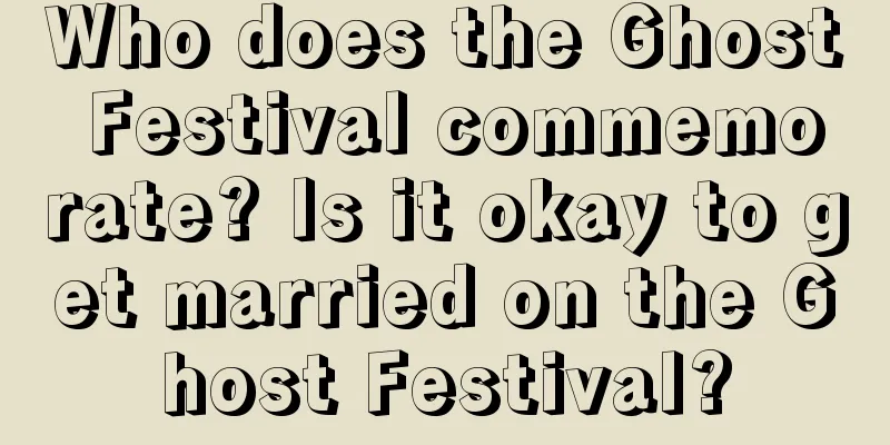 Who does the Ghost Festival commemorate? Is it okay to get married on the Ghost Festival?