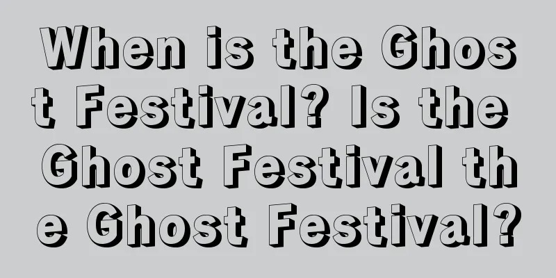 When is the Ghost Festival? Is the Ghost Festival the Ghost Festival?