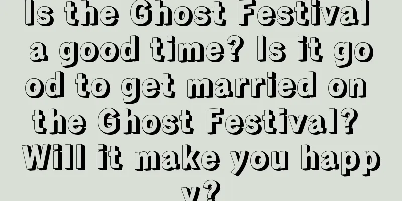 Is the Ghost Festival a good time? Is it good to get married on the Ghost Festival? Will it make you happy?