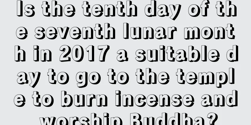 Is the tenth day of the seventh lunar month in 2017 a suitable day to go to the temple to burn incense and worship Buddha?
