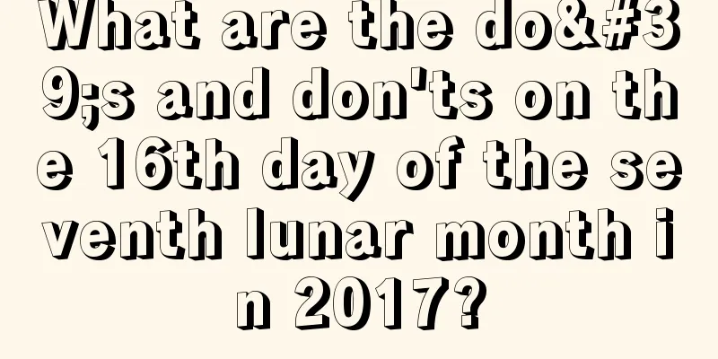 What are the do's and don'ts on the 16th day of the seventh lunar month in 2017?