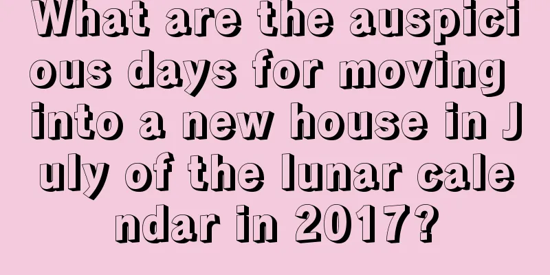 What are the auspicious days for moving into a new house in July of the lunar calendar in 2017?