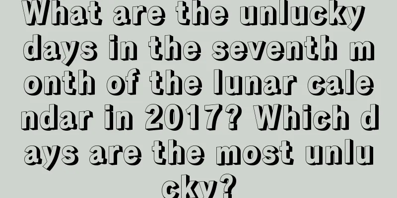 What are the unlucky days in the seventh month of the lunar calendar in 2017? Which days are the most unlucky?