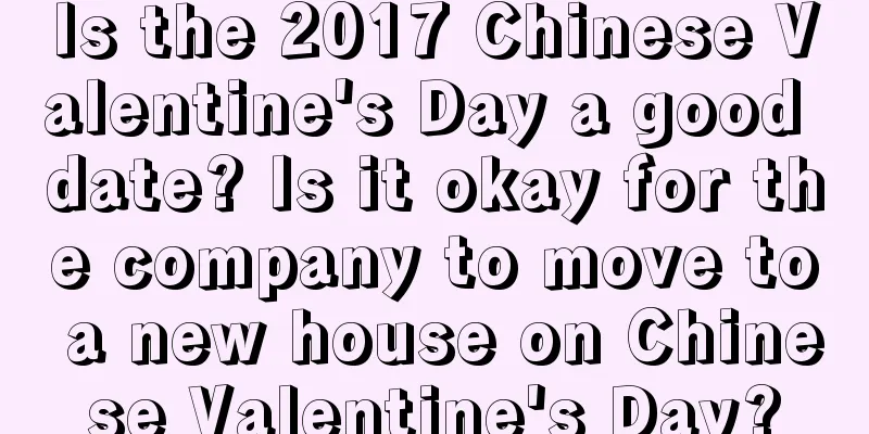 Is the 2017 Chinese Valentine's Day a good date? Is it okay for the company to move to a new house on Chinese Valentine's Day?