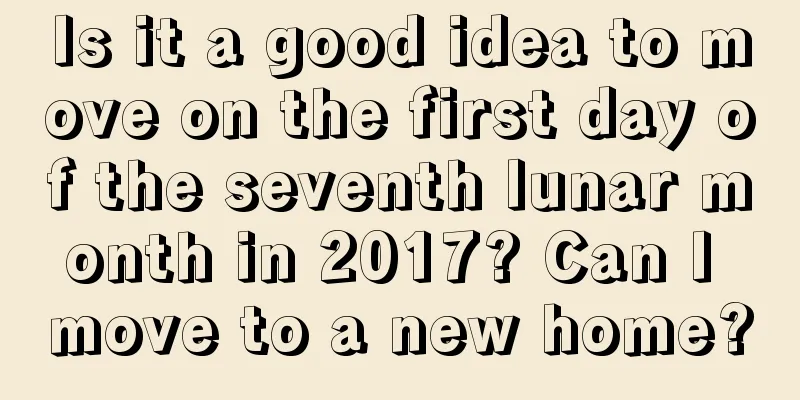 Is it a good idea to move on the first day of the seventh lunar month in 2017? Can I move to a new home?