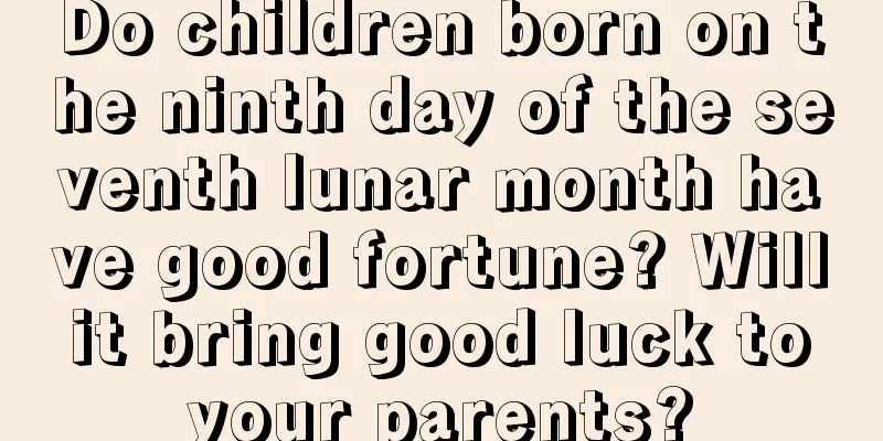 Do children born on the ninth day of the seventh lunar month have good fortune? Will it bring good luck to your parents?