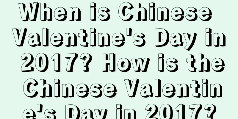 When is Chinese Valentine's Day in 2017? How is the Chinese Valentine's Day in 2017?