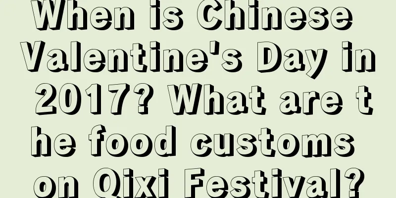 When is Chinese Valentine's Day in 2017? What are the food customs on Qixi Festival?