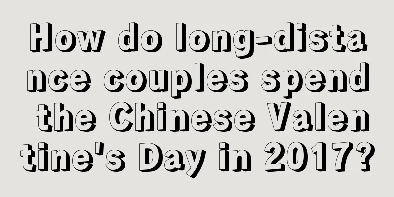How do long-distance couples spend the Chinese Valentine's Day in 2017?