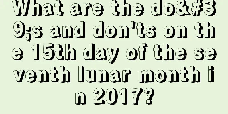 What are the do's and don'ts on the 15th day of the seventh lunar month in 2017?