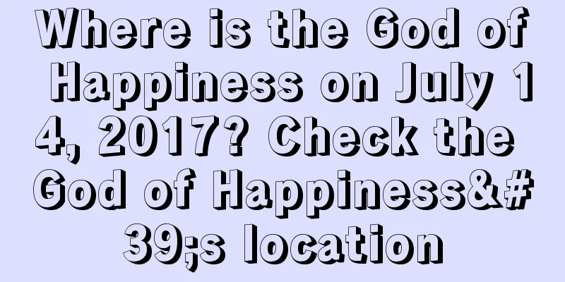 Where is the God of Happiness on July 14, 2017? Check the God of Happiness's location
