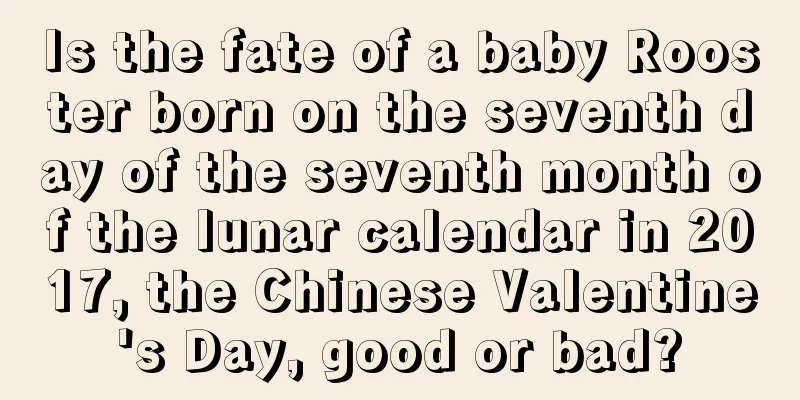 Is the fate of a baby Rooster born on the seventh day of the seventh month of the lunar calendar in 2017, the Chinese Valentine's Day, good or bad?