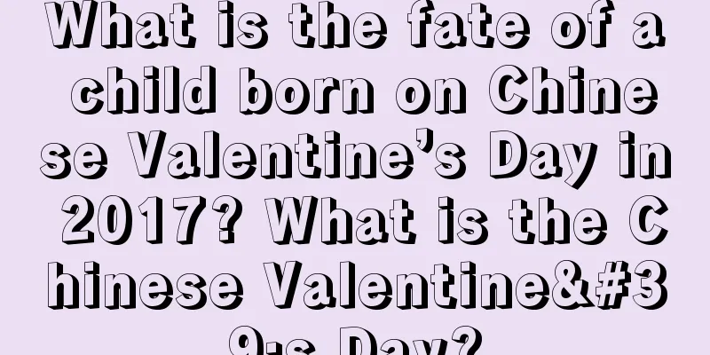 What is the fate of a child born on Chinese Valentine’s Day in 2017? What is the Chinese Valentine's Day?