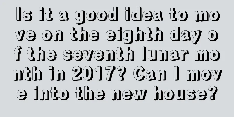 Is it a good idea to move on the eighth day of the seventh lunar month in 2017? Can I move into the new house?