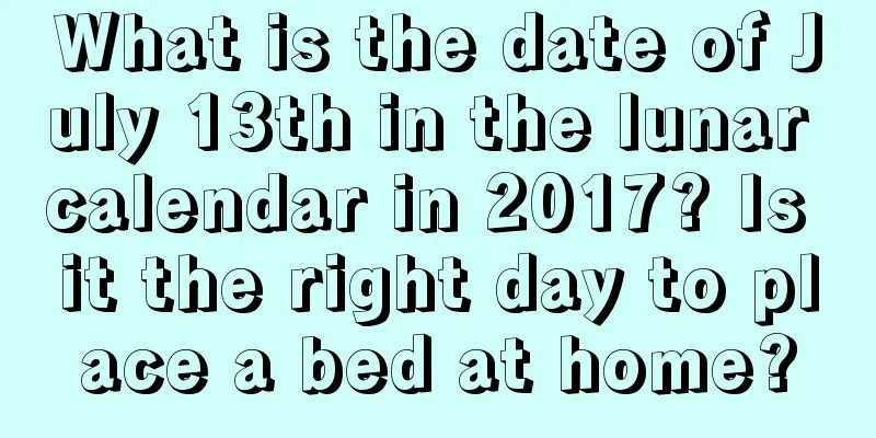 What is the date of July 13th in the lunar calendar in 2017? Is it the right day to place a bed at home?