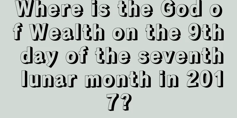 Where is the God of Wealth on the 9th day of the seventh lunar month in 2017?