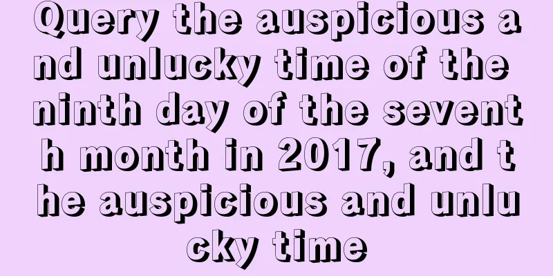 Query the auspicious and unlucky time of the ninth day of the seventh month in 2017, and the auspicious and unlucky time