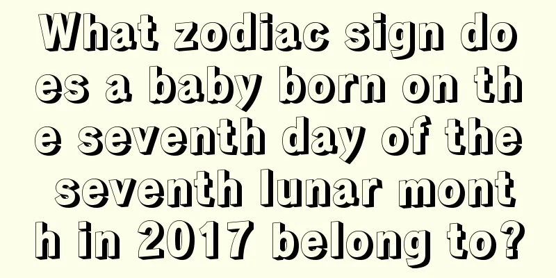 What zodiac sign does a baby born on the seventh day of the seventh lunar month in 2017 belong to?