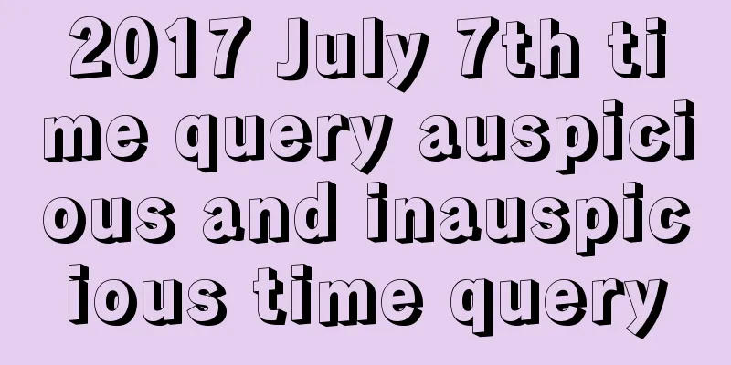 2017 July 7th time query auspicious and inauspicious time query