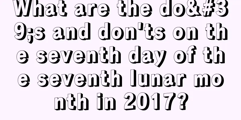 What are the do's and don'ts on the seventh day of the seventh lunar month in 2017?