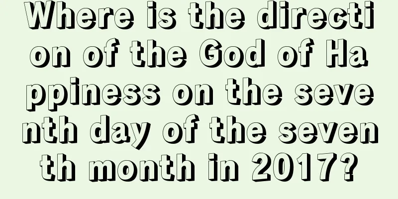 Where is the direction of the God of Happiness on the seventh day of the seventh month in 2017?