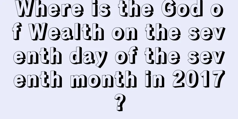 Where is the God of Wealth on the seventh day of the seventh month in 2017?