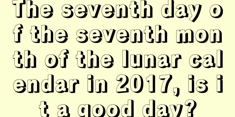 The seventh day of the seventh month of the lunar calendar in 2017, is it a good day?