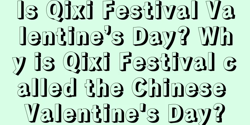 Is Qixi Festival Valentine’s Day? Why is Qixi Festival called the Chinese Valentine's Day?