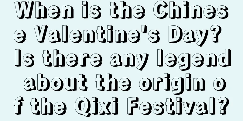 When is the Chinese Valentine's Day? Is there any legend about the origin of the Qixi Festival?
