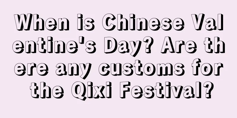 When is Chinese Valentine's Day? Are there any customs for the Qixi Festival?
