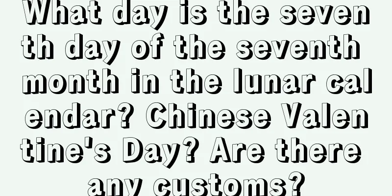 What day is the seventh day of the seventh month in the lunar calendar? Chinese Valentine's Day? Are there any customs?