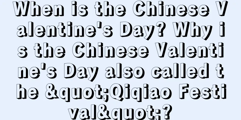 When is the Chinese Valentine's Day? Why is the Chinese Valentine's Day also called the "Qiqiao Festival"?